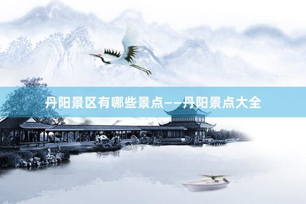 丹阳景区有哪些景点——丹阳景点大全