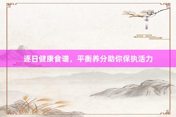 逐日健康食谱，平衡养分助你保执活力